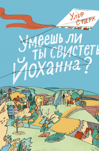 Ульф Старк - Умеешь ли ты свистеть, Йоханна?