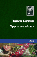 Павел Бажов - Хрустальный лак