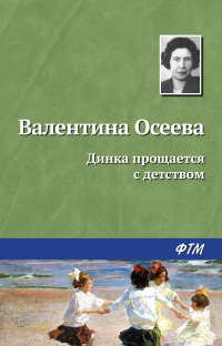 Валентина Осеева - Динка прощается с детством