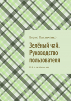 Борис Павличенко - Зелёный чай. Руководство пользователя. Всё о зелёном чае