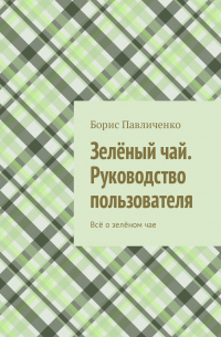 Зелёный чай. Руководство пользователя. Всё о зелёном чае