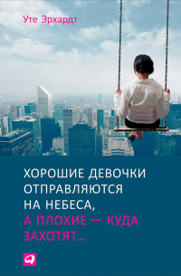 Уте Эрхардт - Хорошие девочки отправляются на небеса, а плохие – куда захотят