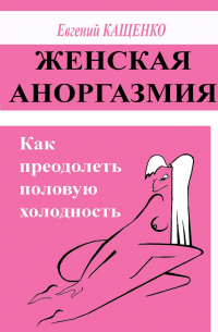 Женская аноргазмия. Как преодолеть половую холодность