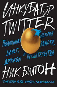Инкубатор Twitter. Подлинная история денег, власти, дружбы и предательства