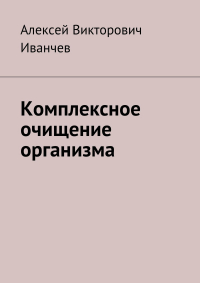 Алексей Иванчев - Комплексное очищение организма