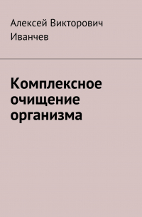 Алексей Иванчев - Комплексное очищение организма