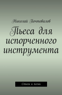 Николай Почтовалов - Пьеса для испорченного инструмента… Стихи и песни
