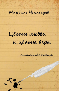 Максим Чекмарёв - Цветы любви и цветы веры. Стихотворения