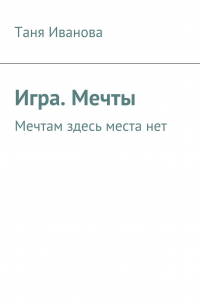 Таня Иванова - Игра. Мечты. Мечтам здесь места нет