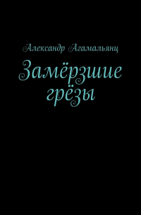 Александр Агамальянц - Замёрзшие грёзы