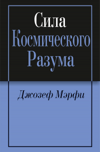 Джозеф Мерфи - Сила Космического Разума