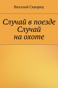 Виталий Скворец - Случай в поезде. Случай на охоте