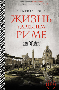 Альберто Анджела - Жизнь в древнем Риме. Повседневная жизнь, тайны и курьезы