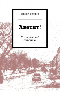 Михаил Борисович Поляков - Хватит! Политический детектив