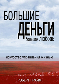 Роберт Прайм - Большие деньги – большая любовь. Искусство управления жизнью