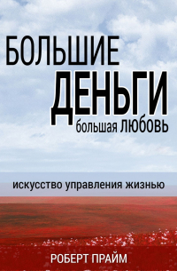 Роберт Прайм - Большие деньги – большая любовь. Искусство управления жизнью