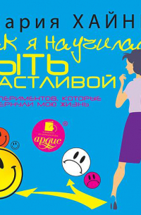 Мария Хайнц - Как я научилась быть счастливой, или 17 экспериментов, которые перевернули мою жизнь