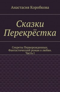 Анастасия Коробкова - Сказки Перекрёстка