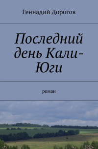 Геннадий Дорогов - Последний день Кали-Юги. роман