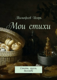 Игорь Тимофеев - Мои стихи. Сонеты, газель, баллады