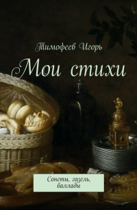Игорь Тимофеев - Мои стихи. Сонеты, газель, баллады