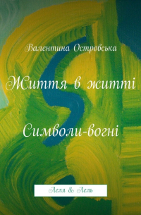 Валентина Островская - Життя в житті: Символи-вогні