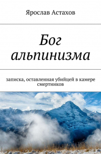 Ярослав Астахов - Бог альпинизма