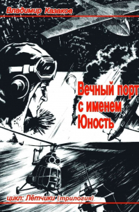 Владимир Казаков - Вечный порт с именем Юность. Цикл: Лётчики. Трилогия