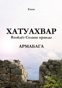 Енох - Хатуахвар: Взойдёт солнце правды. Армабага