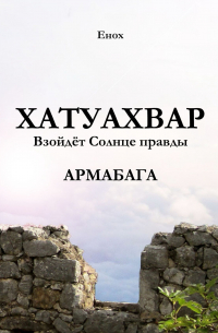 Енох - Хатуахвар: Взойдёт солнце правды. Армабага