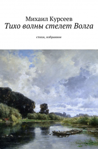 Михаил Курсеев - Тихо волны стелет Волга. Стихи, избранное