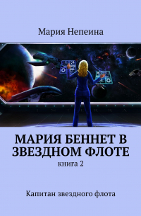 Мария Непеина - Мария Беннет в звездном флоте. Книга 2. Капитан звездного флота