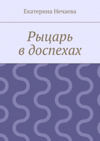 Екатерина Нечаева - Рыцарь в доспехах