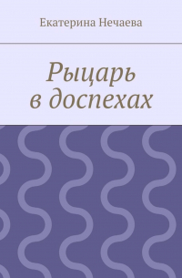 Екатерина Нечаева - Рыцарь в доспехах