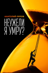 Анатолий Орлов - Неужели я умру?