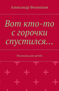 Александр Филиппов - Вот кто-то с горочки спустился… Рассказы для детей