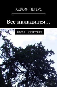 Юджин Петерс - Все наладится… Любовь не картошка