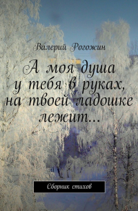 А моя душа у тебя в руках, на твоей ладошке лежит…