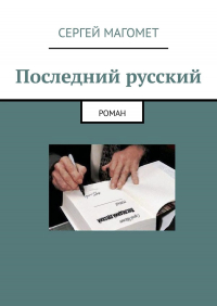 Сергей Магомет - Последний русский. Роман