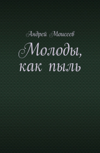 Андрей Моисеев - Молоды, как пыль