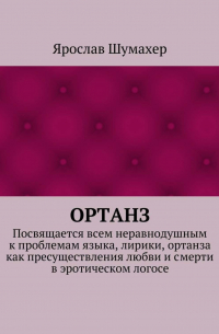 Ярослав Сергеевич Шумахер - Ортанз. Посвящается всем неравнодушным к проблемам языка, лирики, ортанза как пресуществления любви и смерти в эротическом логосе