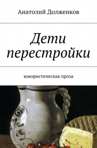 Анатолий Долженков - Дети перестройки. Юмористическая проза