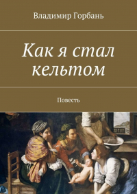 Владимир Горбань - Как я стал кельтом