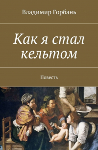 Владимир Горбань - Как я стал кельтом