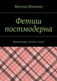 Ярослав Сергеевич Шумахер - Фетиш постмодерна