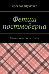Ярослав Сергеевич Шумахер - Фетиш постмодерна