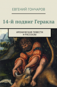 Евгений Гончаров - 14-й подвиг Геракла. Иронические повести и рассказы