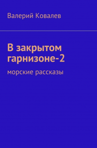 Валерий Ковалев - В закрытом гарнизоне-2. морские рассказы