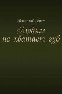 Вячеслав Прах - Людям не хватает губ