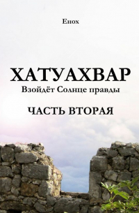 Енох - Хатуахвар: Взойдёт солнце правды. Часть вторая
